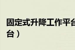 固定式升降工作平臺標(biāo)準(zhǔn)（固定式升降工作平臺）