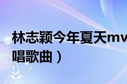 林志穎今年夏天mv高清（今年夏天 林志穎演唱歌曲）