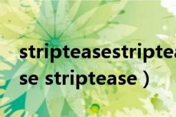 stripteasestripteasestriptease（striptease striptease）