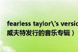 fearless taylor's version專輯（Fearless 2008年泰勒斯威夫特發(fā)行的音樂(lè)專輯）