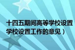 十四五期間高等學(xué)校設(shè)置（教育部關(guān)于“十二五”期間高等學(xué)校設(shè)置工作的意見）