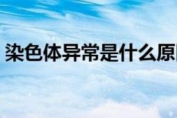 染色體異常是什么原因?qū)е碌模ㄈ旧w異常）