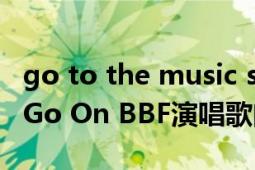 go to the music show（The Show Must Go On BBF演唱歌曲）