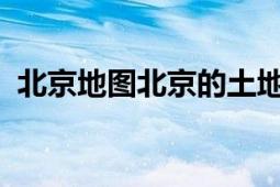 北京地圖北京的土地面積是16411平方公里