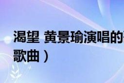 渴望 黃景瑜演唱的歌曲（渴望 黃景瑜演唱的歌曲）