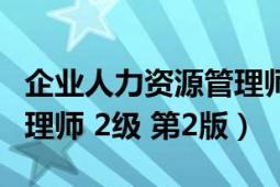 企業(yè)人力資源管理師第三版（企業(yè)人力資源管理師 2級 第2版）