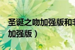 圣誕之吻加強(qiáng)版和非加強(qiáng)版區(qū)別（圣誕之吻：加強(qiáng)版）