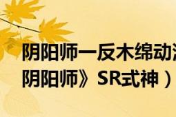 陰陽師一反木綿動漫（一反木綿 網(wǎng)易手游《陰陽師》SR式神）