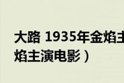 大路 1935年金焰主演電影（大路 1935年金焰主演電影）