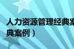 人力資源管理經(jīng)典案例分析（人力資源管理經(jīng)典案例）