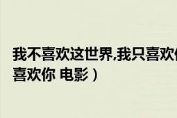 我不喜歡這世界,我只喜歡你在線觀看（我不喜歡這世界我只喜歡你 電影）