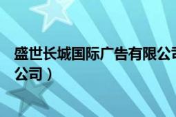 盛世長城國際廣告有限公司怎么樣（盛世長城國際廣告有限公司）