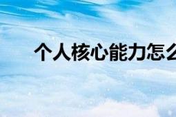 個(gè)人核心能力怎么寫（個(gè)人核心能力）