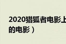 2020獵狐者電影上映（獵狐者 2019年拍攝的電影）