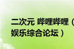 二次元 嗶哩嗶哩（zod 二次元游戲和動(dòng)畫、娛樂綜合論壇）