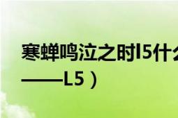 寒蟬鳴泣之時l5什么意思（L5 寒蟬鳴泣之時——L5）