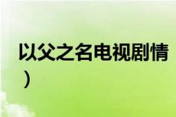 以父之名電視劇情（因父之名 2015年電視?。?></div></a><div   id=