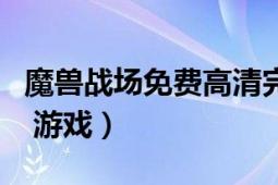 魔獸戰(zhàn)場(chǎng)免費(fèi)高清完整版在線觀看（魔獸戰(zhàn)場(chǎng) 游戲）