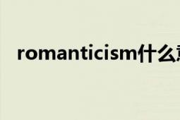 romanticism什么意思（Romanticism）