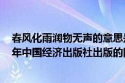 春風(fēng)化雨潤物無聲的意思是什么（春風(fēng)化雨潤物無聲 2008年中國經(jīng)濟(jì)出版社出版的圖書）