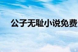 公子無恥小說免費全文閱讀（公子無恥）