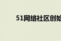 51網(wǎng)絡(luò)社區(qū)創(chuàng)始人（51 網(wǎng)絡(luò)社區(qū)）