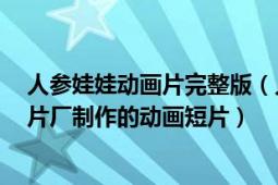 人參娃娃動畫片完整版（人參娃娃 1961年上海美術(shù)電影制片廠制作的動畫短片）