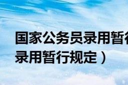 國家公務員錄用暫行規(guī)定2020（國家公務員錄用暫行規(guī)定）