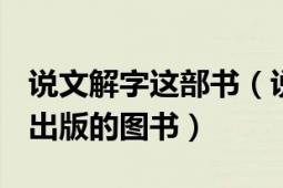 說文解字這部書（說文解字 1963年中華書局出版的圖書）