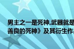 男主之一是死神,武器就是死亡鐮刀（死神鐮刀 玄幻小說《善良的死神》及其衍生作品中的武器）