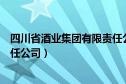 四川省酒業(yè)集團有限責任公司官網(wǎng)（四川省酒業(yè)集團有限責任公司）