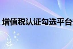 增值稅認證勾選平臺安裝流程（增值稅認證）