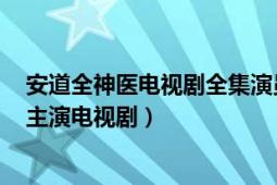 安道全神醫(yī)電視劇全集演員表（神醫(yī)安道全 2014年余少群主演電視?。?></div></a><div   id=