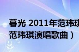 暮光 2011年范瑋琪演唱歌曲（暮光 2011年范瑋琪演唱歌曲）