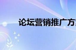 論壇營(yíng)銷推廣方案（論壇營(yíng)銷推廣）