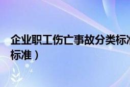 企業(yè)職工傷亡事故分類標(biāo)準(zhǔn)最新版（企業(yè)職工傷亡事故分類標(biāo)準(zhǔn)）