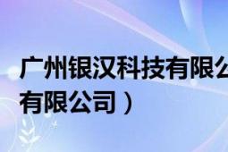 廣州銀漢科技有限公司怎么樣（廣州銀漢科技有限公司）