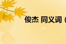 俊杰 同義詞（俊杰 中文詞語(yǔ)）