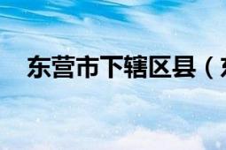 東營(yíng)市下轄區(qū)縣（東營(yíng) 山東省轄地級(jí)市）