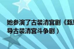 她參演了古裝清宮劇《甄嬛傳》（甄嬛傳 2011年鄭曉龍執(zhí)導(dǎo)古裝清宮斗爭?。?></div></a><div   id=