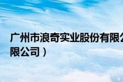 廣州市浪奇實業(yè)股份有限公司建設（廣州市浪奇實業(yè)股份有限公司）