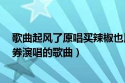 歌曲起風(fēng)了原唱買辣椒也用券（起風(fēng)了 2017年買辣椒也用券演唱的歌曲）