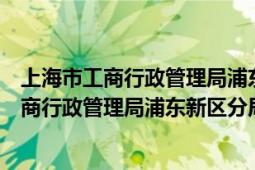 上海市工商行政管理局浦東新區(qū)分局川沙工商所（上海市工商行政管理局浦東新區(qū)分局）