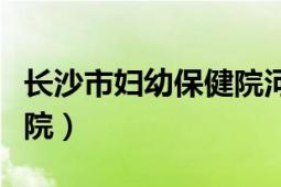 長沙市婦幼保健院河西新院（長沙市婦幼保健院）