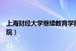 上海財(cái)經(jīng)大學(xué)繼續(xù)教育學(xué)院網(wǎng)站（上海財(cái)經(jīng)大學(xué)繼續(xù)教育學(xué)院）