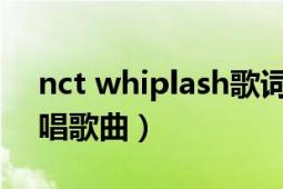 nct whiplash歌詞（whiplash NCT127演唱歌曲）