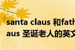 santa claus 和father christmas（Santa Claus 圣誕老人的英文名稱）