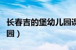 長春吉的堡幼兒園課程設(shè)置（長春吉的堡幼兒園）