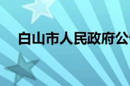 白山市人民政府公告（白山市人民政府）