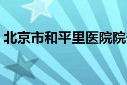 北京市和平里醫(yī)院院長（北京市和平里醫(yī)院）